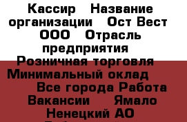 Кассир › Название организации ­ Ост-Вест, ООО › Отрасль предприятия ­ Розничная торговля › Минимальный оклад ­ 30 000 - Все города Работа » Вакансии   . Ямало-Ненецкий АО,Губкинский г.